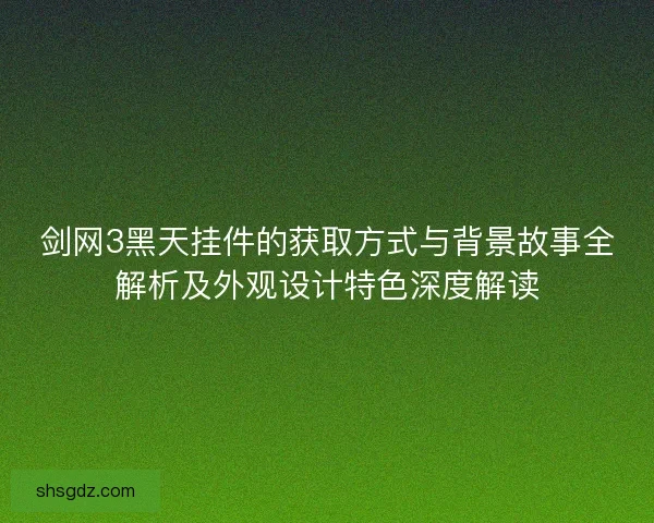 剑网3黑天挂件的获取方式与背景故事全解析及外观设计特色深度解读