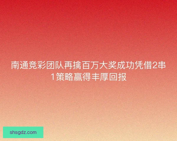 南通竞彩团队再擒百万大奖成功凭借2串1策略赢得丰厚回报